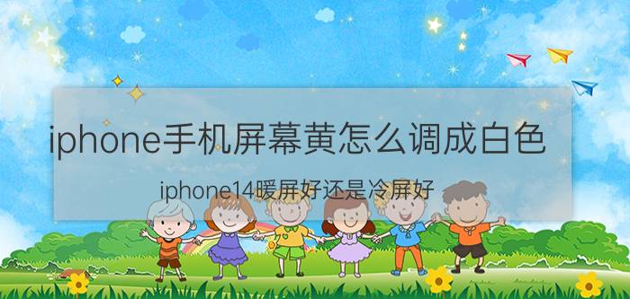 iphone手机屏幕黄怎么调成白色 iphone14暖屏好还是冷屏好？